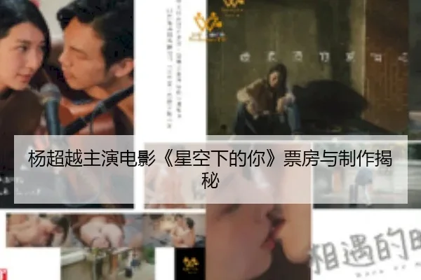 杨超越主演电影《星空下的你》票房与制作揭秘